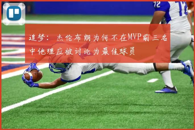 追梦：杰伦布朗为何不在MVP前三名中他理应被讨论为最佳球员