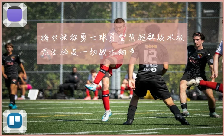 梅尔顿称勇士球员智慧超群战术板无法涵盖一切战术细节