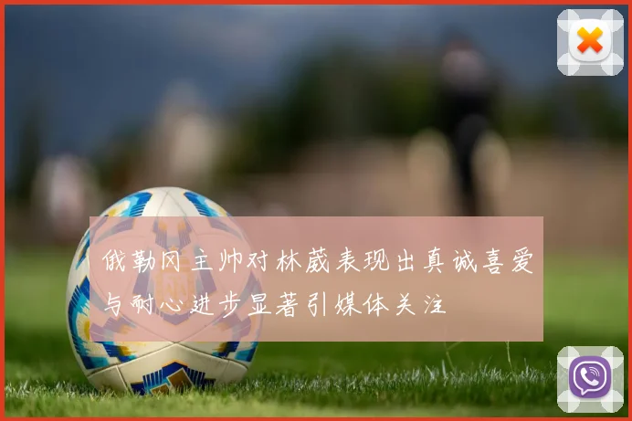 俄勒冈主帅对林葳表现出真诚喜爱与耐心进步显著引媒体关注