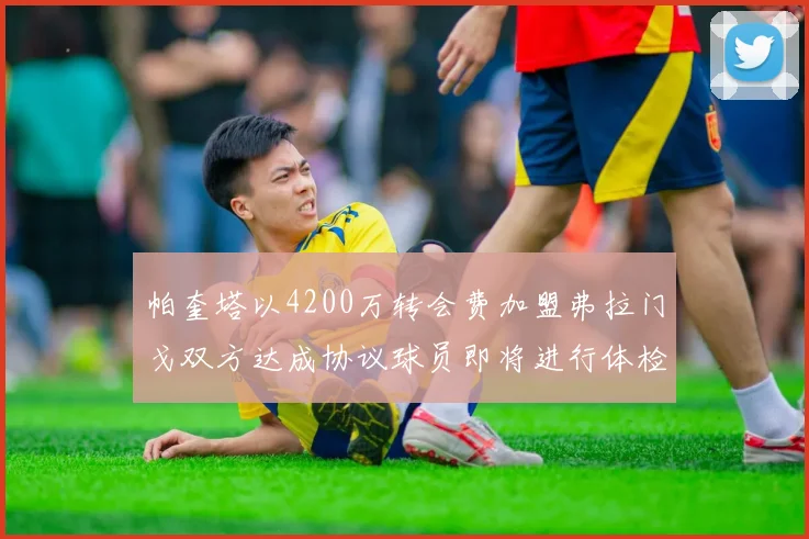 帕奎塔以4200万转会费加盟弗拉门戈双方达成协议球员即将进行体检