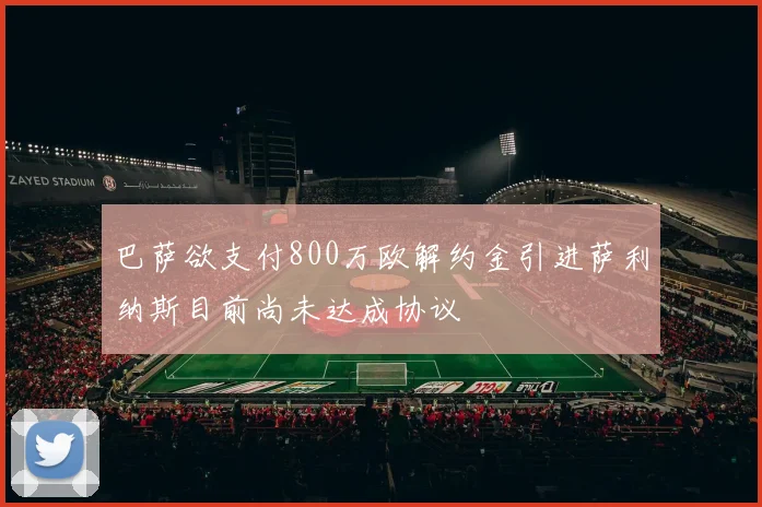 巴萨欲支付800万欧解约金引进萨利纳斯目前尚未达成协议